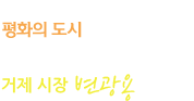 새로운 거제는 평화의 도시입니다.시민과 함께 열어가겠습니다. 거제시장 변광용