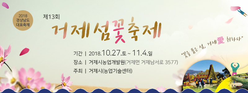 제13회 거제섬꽃축제 꽃을 품은 섬, 거제愛 취하다, 기간:2018.10.27.토 ~ 11.4.일, 장소 : 거제시농업개발원(거제면 거제남서로 3577), 주최 : 거제시(농업기술센터)