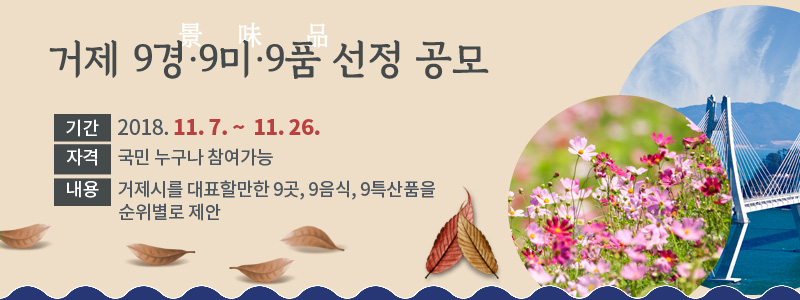 거제 9경(景)·9미(味)·9품(品) 선정 공모, 기간:2018. 11. 7. ~  11. 26. 자격 : 국민 누구나 참여가능, 내용 : 거제시를 대표할만한 9곳, 9음식, 9특산품을 순위별로 제안