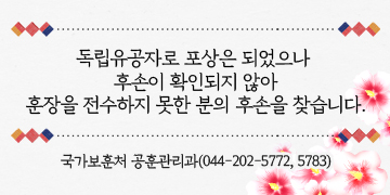 독립유공자로 포상은 되었으나 후손이 확인되지 않아
훈장을 전수하지 못한 분의 후손을 찾습니다.
연락처: 국가보훈처 공훈관리과(044-202-5772, 5783)