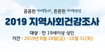 꼼꼼한 지역조사,  튼튼한 지역건강
2019 지역사회건강조사
대상 : 만 19세이상 성인
기간 : 2019년 8월 16일(금) ~10월 31(목)