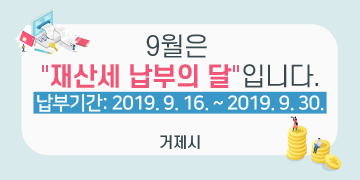 9월은 재산세 납부의 달입니다.

납부기간: 2019. 9. 16. ~ 2019. 9. 30.

거제시