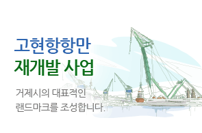 고현항항만 재개발사업 거제시의 대표적인 랜드마크를 조성합니다.