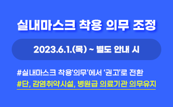 실내마스크 착용 의무 조정
		2023.6.1(목) ~ 별도 안내 시
		#실내마스크 착용‘의무’에서 ‘권고’로 전환
		##단, 감염취약시설, 병원급 의료기관 의무유지