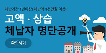 체납기간 1년이상! 체납액 1천만원 이상
고액·상습 체납자 명단공개
확인하기