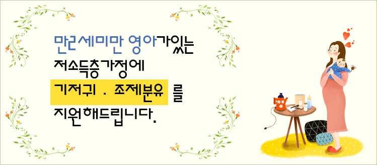 만2세미만 영아가있는
저소득층가정에
기저귀·조제분유  를
지원해드립니다.