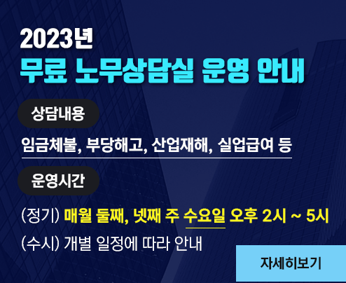2023년 무료 노무상담실 운영 안내
* 상담내용 
 임금체불, 부당해고, 산업재해, 실업급여 등
* 운영시간
 (정기) 매월 둘째, 넷째 주 수요일 오후 2시 ~ 5시
 (수시) 개별 일정에 따라 안내
자세히보기