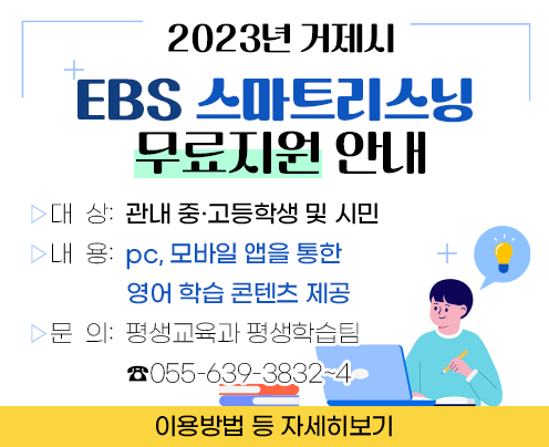 2023년 거제시 EBS 스마트리스닝 무료지원 안내

ㅁ대  상:  관내 중·고등학생 및 시민
ㅁ내  용:  pc, 모바일 앱을 통한 영어 학습 콘텐츠 제공
ㅁ문  의:  평생교육과 평생학습팀 ☎055-639-3832~4

 [이용방법 등 자세히 보기]