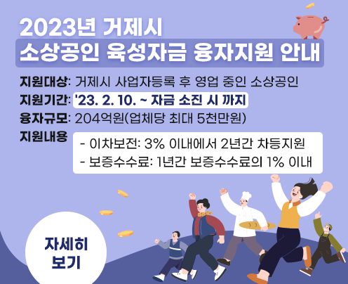 2023년 거제시
소상공인 육성자금 융자지원 안내
지원대상: 거제시 사업자등록 후 영업 중인 소상공인
지원기간: 