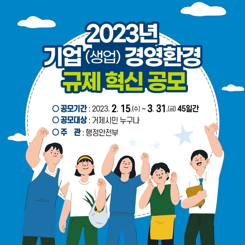 2023년 기업(생업) 경영환경 
규제 혁신 공모
- 공모기간:2023.2.15(수)~3.31(금) 45일간
- 공모대상:거제시민 누구나
- 주관: 행정안전부 (새창으로 열림)
