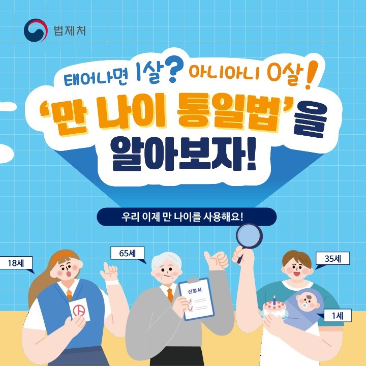 법제처
태어나면 1살? 아니아니 0살!
'만 나이 통일법'을 알아보자!
우리 이제 만 나이를 사용해요! (새창으로 열림)