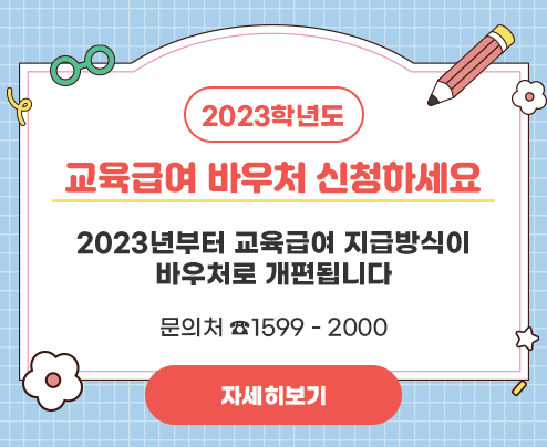 2023학년도 
교육급여 바우처 신청하세요
2023년부터 교육급여 지급방식이
바우처로 개편됩니다
문의처 ☎1599 - 2000