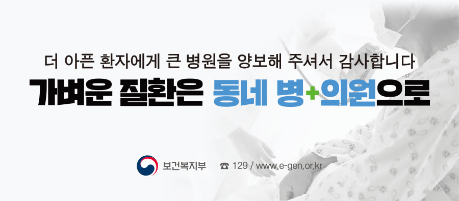 더 아픈 환자에게 큰 병원을 양보해 주셔서 감사합니다
가벼운 질환은 동네병의원으로