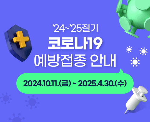 24~25절기 코로나19 예방접종 안내
2024.10.11.(금) ~ 2025.4.30.(수) (새창으로 열림)
