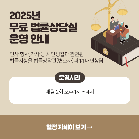 2025년 무료 법률상담실 운영 안내
민사,형사,가사 등 시민생활과 관련된
법률사항을 법률상담관(변호사)과 1:1 대면상담
운영시간: 매월 2회 오후 1시 ~ 4시
일정 자세히보기