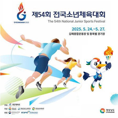 제54회 전국소년체육대회
The 54th National Junior Sports Festival
2025.5.24. ~ 5.27.
김해종합운동장 및 종목별 경기장
주최: 대한체육회
주관: 경상남도, 경상남도교육청, 경상남도체육회
후원: 문화관광체육부, KSPO 국민체육진흥공단
경상남도
