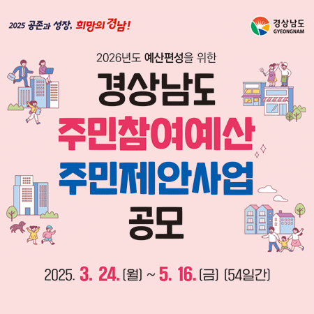 2025공존과 성장, 희망의 경남! 경상남도 GYEONGNAM
2026년도 예산편성을 위한
경상남도 주민참여예산 주민제안사업 공모
2025.3.24.(월)~5.16.(금) [54일간]