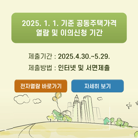 2025. 1. 1. 기준 공동주택가격
열람 및 이의신청 기간
제출기간 : 2025.4.30.~5.29.
제출방법 : 인터넷 및 서면제출