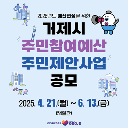 2026년도 예산편성을 위한 
거제시 주민참여예산
주민제안사업 공모
2025.4.21.(월)~6.13.(금) (54일간)
BIG HEART GEOJE
