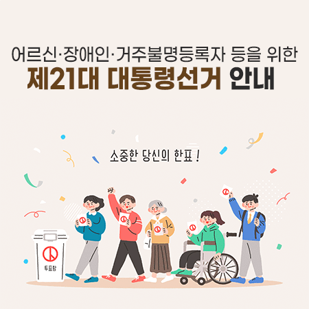 어르신·장애인·거주불명등록자 등을 위한 
제21대 대통령선거 안내
당신의 소중한 한표!