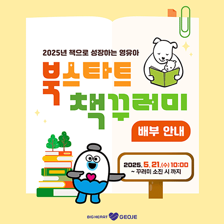 2025 책으로 성장하는 영유아 북스타트 책꾸러미
배부안내
2025.5.21.(수) ~ 10:00 ~ 꾸러미 소진 시 까지
BIG HEART GEOJE