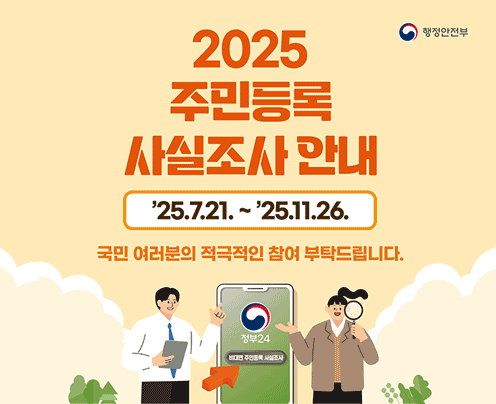 2025주민등록 사실조사 안내
25.7.21.~25.11.26.
국민 여러분의 적극적인 참여 부탁드립니다.