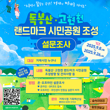 - 시민이 꿈꾸는 공간, 거제의 미래를 짓다 - 
독봉산·고현천 랜드마크 시민공원 조성 설문조사
거제시민 삶의 질을 높이고 모두가 사랑하는 명품공원을 만들기 위해 『독봉산·고현천 랜드마크 시민공원 조성 설문조사』를 실시하오니, 
시민 여러분의 많은 참여 바랍니다.

 ❏ 설문기간: 2025. 9. 8.(월) ~ 9. 26.(금) [19일 간]
 ❏ 설문대상: 거제시민 누구나
 ❏ 설문내용: 시민공원 조성방향 및 건의사항 등
 ❏ 설문방법: 온·오프라인 설문조사
   - 온 라 인: QR코드 스캔 및 접속을 통해 설문 실시
               ※ 온라인 설문링크: https://naver.me/xpBB1AW9 
   - 오프라인: 주민센터 방문, 민원실에 비치된 설문지 작성·제출
 ❏ 문    의: 거제시청 기획예산실(☎055-639-3153)