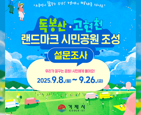 독봉산·고현천 랜드마크 시민공원 조성 설문조사
우리가 꿈꾸는 공원! 시민에게 물어요!
2025.9.8.(월)~9.26.(금)
거제시
