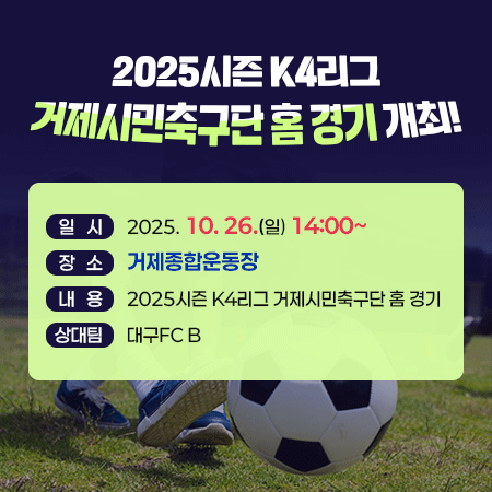 2025시즌 K4리그 거제시민축구단 홈 경기 개최!
일시: 2025. 10. 26.(일) 14:00~
장소: 거제종합운동장
내용: 2025시즌 k4리그 거제시민축구단 홈 경기
상대팀: 대구FC B