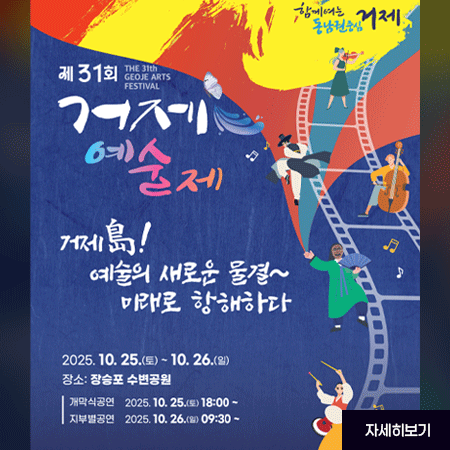 동남권중심 함께여는 거제
제31회 거제 예술제
THE 31th GEOJE ARTS FESTIVAL
거제島! 예술의 새로운 물결~ 미래로 항해하다
2025. 10. 25.(토)~10.26.(일)
장소: 장승포 수변공원
개막식공연 2025. 10. 25.(토) 18:00 지부별공연 2025. 10. 26.(일) 09:30
주최
한국예술문화단체총연합회 거제지회
주관 문인협회/연극협회/미술협회/음악협회/국악협회/연예예술인협회 / 영화인협회
후원
거제시
거제시의회
ontue CITY COUNCE
거제문화원
GEOJE CULTURAL
거제시문화예술재단
*본 행사는 거제시의 지원을 받습니다.