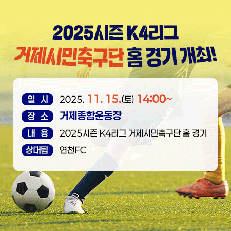 2025시즌 K4리그 거제시민축구단 홈 경기 개최!
○ 일시: 2025. 11. 15.(토) 14:00~
○ 장소: 거제종합운동장
○ 내용: 2025시즌 k4리그 거제시민축구단 홈 경기
○ 상대팀: 연천FC