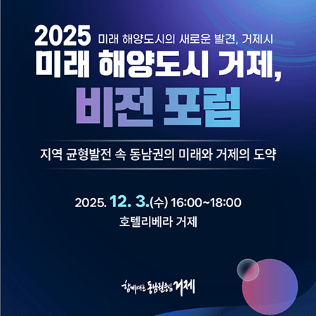 2025 미래 해양도시 거제, 비전 포럼
지역 균형발전 속 동남권의 미래와 거제의 도약
2025.12.3. 16:00~18:00 호텔리베라 거제 (새창으로 열림)