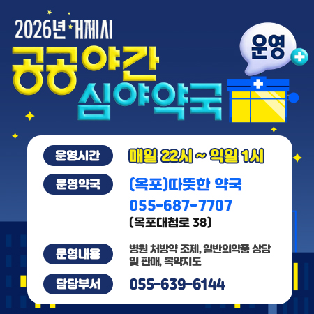 2026년 거제시
공공야간 심야약국 운영
운영시간 매일 22시~익일 1시
운영약국 [옥포]따뜻한 약국 055-687-7707 (옥포대첩로 38)
운영내용 병원 처방약 조제, 일반의약품 상담 및 판매, 복약지도
담당부서 055-639-6144