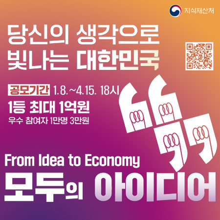 지식재산처
당신의 생각으로 빛나는 대한민국
공모기간 1.8.~4.15. 18시
1등 최대 1억원
우수 참여자 1만명 3만원
From Idea to Economy
모두의 아이디어