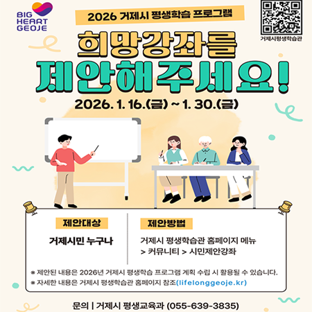 2026년 거제시 평생학습 프로그램 수요조사
기간: 2026.1.16.(금)~1.30.(금)
대상: 거제시민
방법: 거제시 평생학습관 홈페이지(lifelonggeoje.kr)커뮤니티-시민제안강좌
기타문의: 거제시청 평생교육과 평생학습팀(☎639-3835)
   ※ 제안된 내용은 '26년 평생학습 프로그램 계획 수립 시 활용될 수 있음