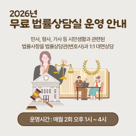 2026 무료 법률상담실 운영안내
민사, 형사, 가사 등 시민생활과 관련된 법률사항을 법률상담관(변호사)과 1:1 대면상담
운영시간 : 매월2회 오후1시~4시