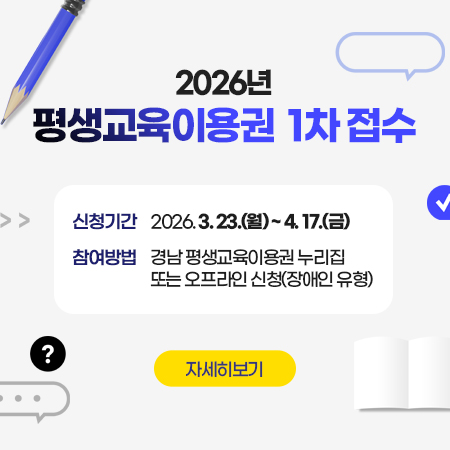 2026년 평생교육이용권 1차 접수
신청기간 : 2026. 3. 23.(월) ~ 4. 17.(금)
참여방법 : 경남 평생교육이용권 누리집 또는 오프라인 신청(장애인 유형)
자세히보기