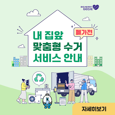 BIG GEART GEOJE
내 집앞 폐가전 맞춤형 수거 서비스 안내
자세히보기