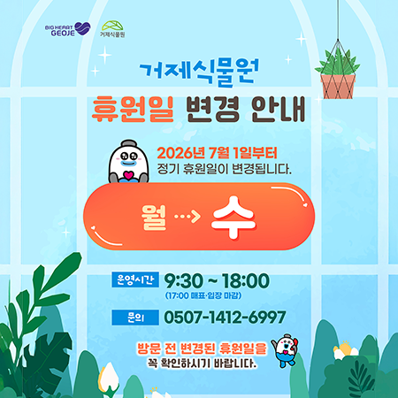 거제식물원 휴원일 변경 안내
2026년 7월 1일부터 정기 휴원일이 변경됩니다.
월->수 
운영시간 9:30 ~ 18:00 (17:00 매표 입장 마감)
문의 0507-1412-6997
방문 전 변경된 휴원일을 꼭 확인하시기 바랍니다. (새창으로 열림)