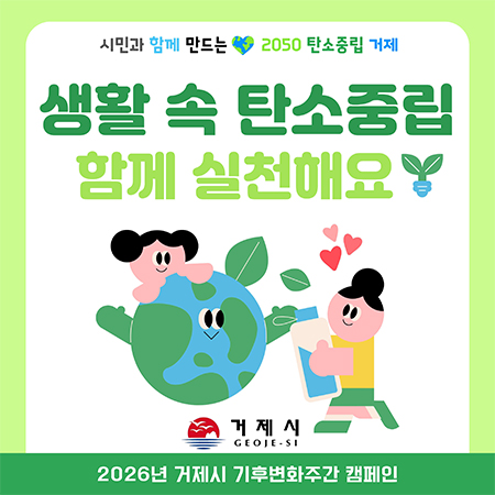 시민과 함께 만드는 2050 탄소중립 거제
생활 속 탄소중립 함께 실천해요
거제시
2026년 거제시 기후변화주간 캠페인