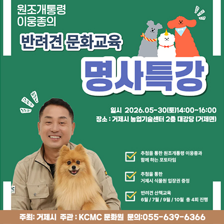 원조개통령 이웅종의
반려견 문화교육
명사특강
일시 2026.05-30(토)14:00~16:00
장소 : 거제시 농업기술센터 2층 대강당 (거제면)
추첨을 통한 원조개통령 이웅종과
함께 하는 포토타임
추첨을 통한
거제시 식물원 입장권 증정
반려견 산책교육
6월/7월/9월/10월 총 4회 진행
주최: 거제시 주관 : KCMC 문화원 문의: 055-639-6366
