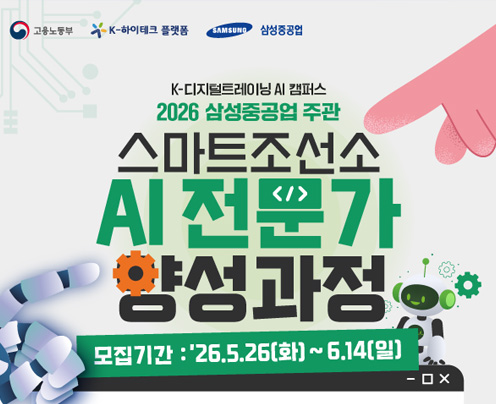 고용노동부
K-하이테크 플랫폼
삼성중공업
K-디지털트레이닝 AI 캠퍼스
2026 삼성중공업 주관
스마트조선소 AI 전문가 양성과정
모집기간: '26.5.26(화)~6.14(일) (새창으로 열림)
