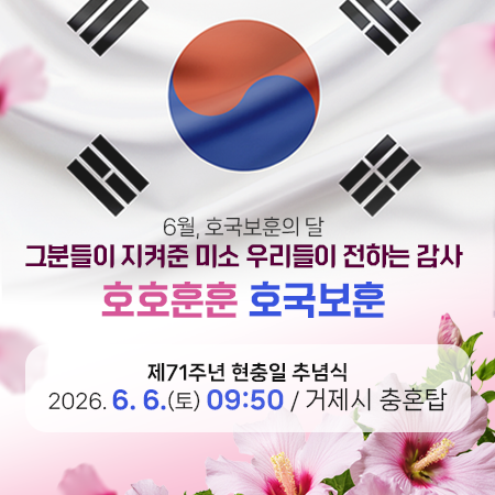 6월, 호국보훈의 달
그분들이 지켜준 미소 우리들이 전하는 감사
호호훈훈 호국보훈
제71주년 현충일 추념식
2026. 6. 6.(토) 09:50 / 거제시 충혼탑
