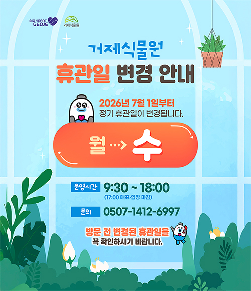 거제식물원 휴관일 변경 안내
2026년 7월 1일부터 정기 휴관일이 변경됩니다.
월->수 
운영시간 9:30 ~ 18:00 (17:00 매표 입장 마감)
문의 0507-1412-6997
방문 전 변경된 휴관일을 꼭 확인하시기 바랍니다.
