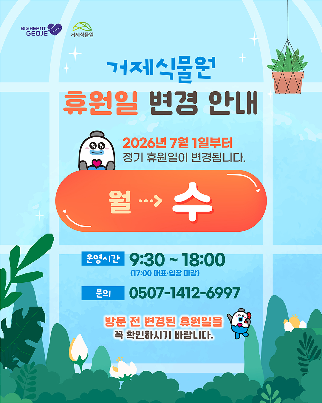 거제식물원 휴관일 변경 안내
2026년 7월 1일부터 정기 휴관일이 변경됩니다.
월->수 
운영시간 9:30 ~ 18:00 (17:00 매표 입장 마감)
문의 0507-1412-6997
방문 전 변경된 휴관일을 꼭 확인하시기 바랍니다.